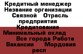 Кредитный менеджер › Название организации ­ Связной › Отрасль предприятия ­ Кредитование › Минимальный оклад ­ 32 500 - Все города Работа » Вакансии   . Мордовия респ.